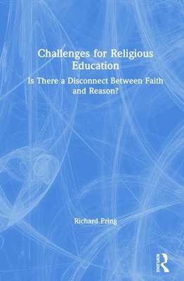 Challenges for Religious Education: Is There a Disconnect Between Faith and Reason? by Richard Pring