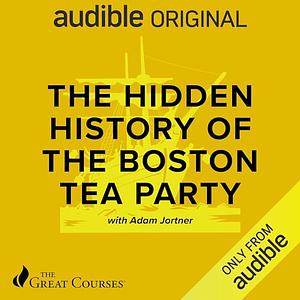 The Hidden History of the Boston Tea Party by Adam Jortner