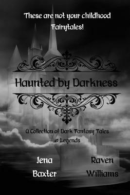 Haunted by Darkness: A Collection of Dark Fantasy Tales & Legends by Raven Williams, Jena Baxter