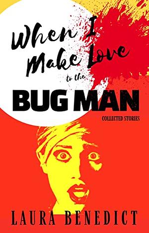 When I Make Love to the Bug Man: Collected Stories by Laura Benedict
