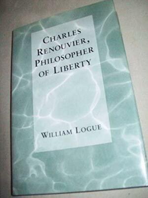 Charles Renouvier, Philosopher Of Liberty by William Logue