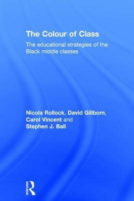 The Colour of Class: The educational strategies of the Black middle classes by Nicola Rollock, Carol Vincent, David Gillborn