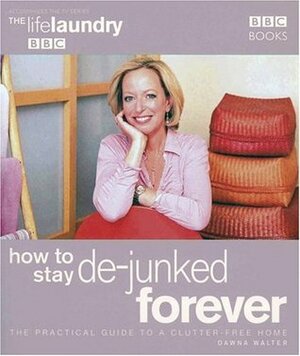 How to Stay De-Junked Forever: The Practical Guide to a Clutter Free Home by Dawna Walter