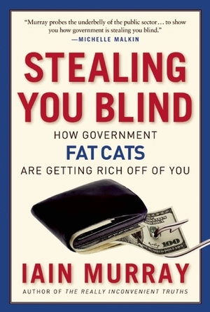 Stealing You Blind: How Government Fat Cats Are Getting Rich Off of You by Iain Murray