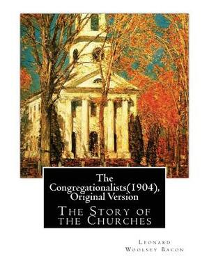 The Congregationalists(1904), By Leonard Woolsey Bacon (Original Version): The Story of the Churches by Leonard Woolsey Bacon