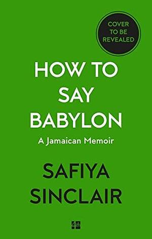 How To Say Babylon: A Jamaican memoir by Safiya Sinclair, Safiya Sinclair