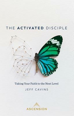 The Activated Disciple: Taking Your Faith to the Next Level by Jeff Cavins