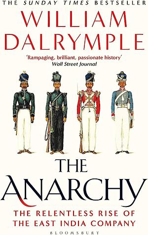 The Anarchy: The East India Company, Corporate Violence, and the Pillage of an Empire by William Dalrymple