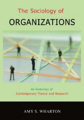 The Sociology of Organizations: An Anthology of Contemporary Theory and Research by Amy S. Wharton