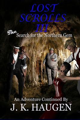 Lost Scrolls III, The Search for the Northern Gem: An Adventure Continued By J. K. Haugen by J. K. Haugen