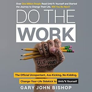 Do the Work: The Official Unrepentant, Ass-Kicking, No-Kidding, Change-Your-Life Sidekick to Unfu*k Yourself by Gary John Bishop