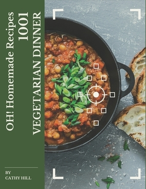Oh! 1001 Homemade Vegetarian Dinner Recipes: A Timeless Homemade Vegetarian Dinner Cookbook by Cathy Hill