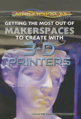 Getting the Most Out of Makerspaces to Create with 3-D Printers by Nicki Peter Petrikowski