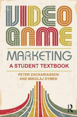 Video Game Marketing: A Student Textbook by Mikolaj Dymek, Peter Zackariasson