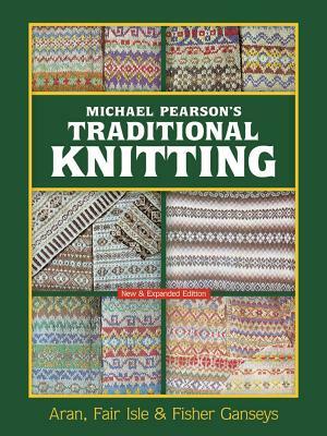 Michael Pearson's Traditional Knitting: Aran, Fair Isle and Fisher Ganseys, New & Expanded Edition by Michael Pearson