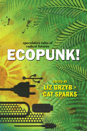 Ecopunk! - speculative tales of radical futures by D.K. Mok, Ian Nichols, R. Jean Mathieu, Jane Rawson, Andrew Sullivan, Matthew Chrulew, Jason Nahrung, Jason Fischer, Shauna O'Meara, Adam Browne, Claire McKenna, Marian Womack, Emilie Collyer, Janeen Webb, Tess Williams, Cat Sparks, Corey J. White, Thomas Benjamin Guerney, Liz Grzyb, Jane Routley, Rivqa Rafael