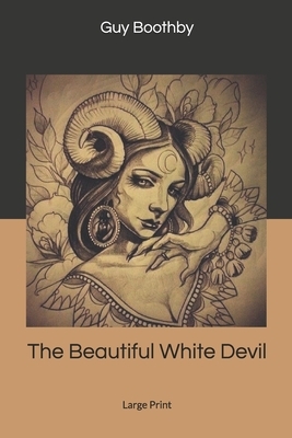 The Beautiful White Devil: Large Print by Guy Boothby