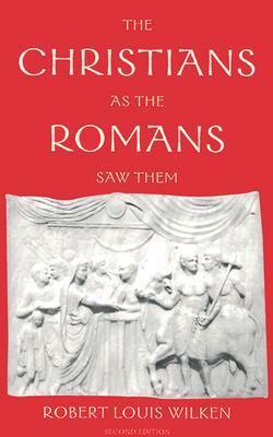 The Christians as the Romans Saw Them by Robert L. Wilken