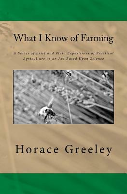 What I Know of Farming: The Original Edition of 1871 by Horace Greeley