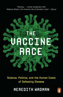 The Vaccine Race: Science, Politics, and the Human Costs of Defeating Disease by Meredith Wadman