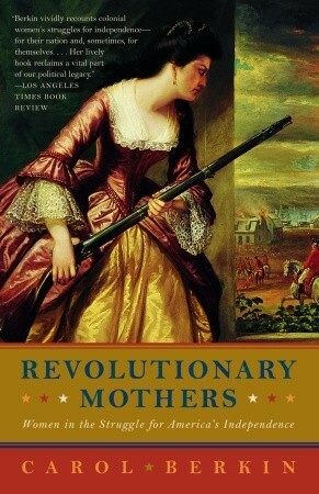 Revolutionary Mothers: Women in the Struggle for America's Independence by Carol Berkin