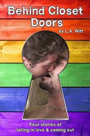 Behind Closet Doors: Four stories of falling in love & coming out by L.A. Witt