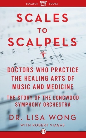 Scales to Scalpels: Doctors Who Practice the Healing Arts of Music and Medicine: The Story of the Longwood Symphony Orch by Lisa Wong, Yo-Yo Ma, Robert Viagas