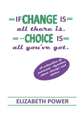 If Change Is All There Is, Choice Is All You've Got by Elizabeth Power