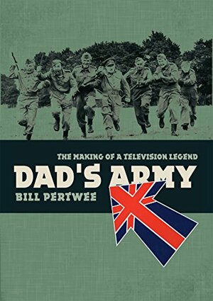 Dad's Army: The making of a TV legend by Bill Pertwee