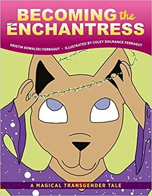 Becoming the Enchantress: A Magical Transgender Tale by Coley Ferragut, Kristin Ferragut