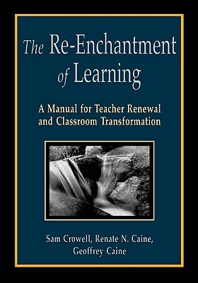 The Re-Enchantment of Learning: A Manual for Teacher Renewal and Classroom Transformation by Renate Nummela Caine, Geoffrey Caine, Sam Crowell