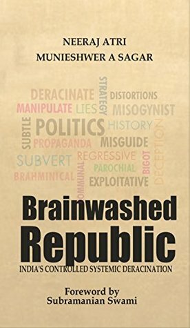 Brainwashed Republic: India's Controlled Systemic Deracination by Munieshwar A. Sagar, Neeraj Atri