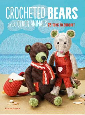 Crocheted Bears and Other Animals: 25 Toys to Crochet by Emma Brown