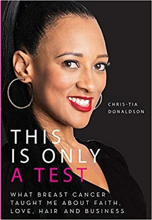 This Is Only a Test: What Breast Cancer Taught Me about Faith, Love, Hair, and Business by Chris-Tia Donaldson