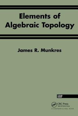 Elements Of Algebraic Topology by James R. Munkres