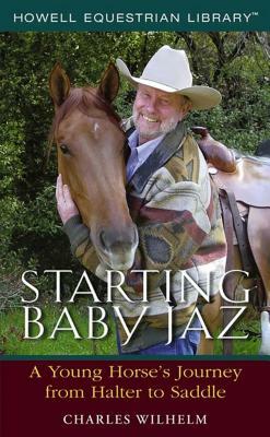 Starting Baby JAZ: A Young Horse's Journey from Halter to Saddle by Charles Wilhelm