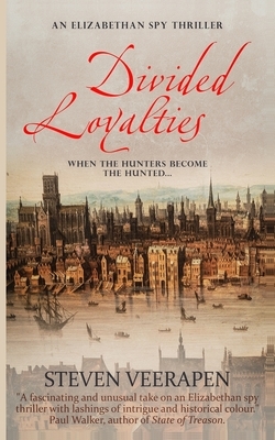 Divided Loyalties: An Elizabethan Spy Thriller by Steven Veerapen