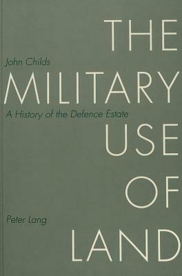 The Military Use of Land: A History of the Defence Estate by John Childs