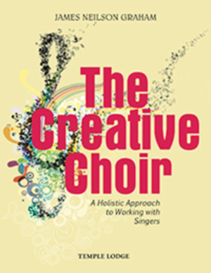 The Creative Choir: A Holistic Approach to Working with Singers by James Neilson Graham, James Neilson