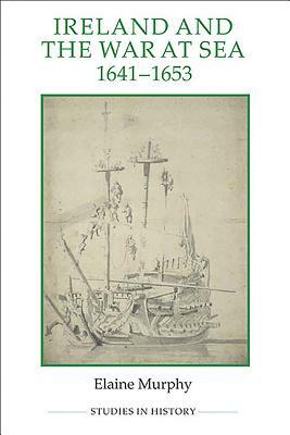 Ireland and the War at Sea, 1641-1653 by Elaine Murphy