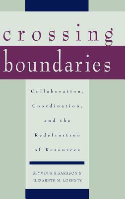 Crossing Boundaries: Collaboration, Coordination, and the Redefinition of Resources by Seymour B. Sarason, Elizabeth M. Lorentz