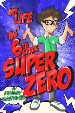 My Life as a 6th Grade Super Zero by Peggy Martinez