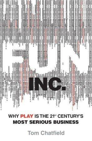 Fun Inc.: Why games are the 21st Century's most serious business by Tom Chatfield