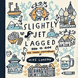 Slightly Jet Lagged : The Travel Sketchbooks of Mike Lowery by Mike Lowery