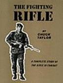 The Fighting Rifle: A Complete Study of the Rifle in Combat by Chuck Taylor