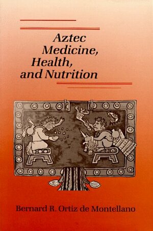 Aztec Medicine and Health, and Nutrition by Bernard R. Ortiz De Montellano, Bernard O. Ortiz