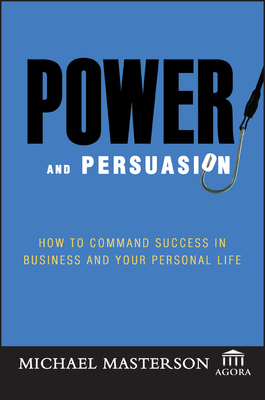 Power and Persuasion: How to Command Success in Business and Your Personal Life by Agora, Michael Masterson