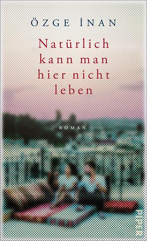 Natürlich kann man hier nicht leben: Roman by Özge İnan