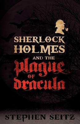 Sherlock Holmes and the Plague of Dracula: Revised and Updated 2nd Edition by Stephen Seitz