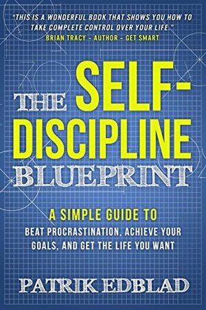 The Self-Discipline Blueprint: A Simple Guide to Beat Procrastination, Achieve Your Goals, and Get the Life You Want by Steve Scott, Patrik Edblad